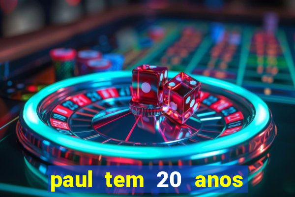 paul tem 20 anos de idade